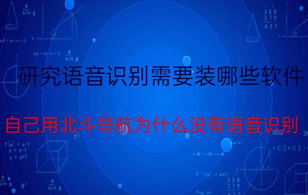 研究语音识别需要装哪些软件 自己用北斗导航为什么没有语音识别？